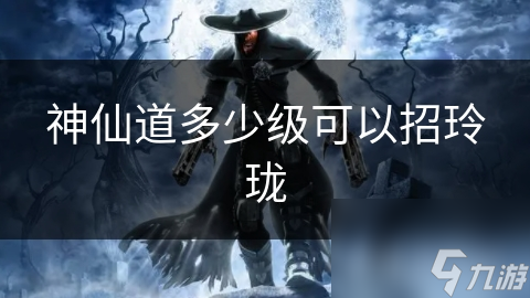 神仙道多少級可以招玲瓏