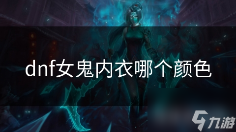 dnf女鬼內(nèi)衣哪個顏色