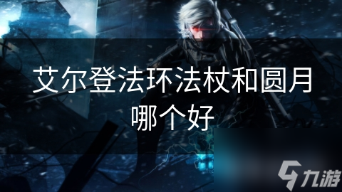 艾爾登法環(huán)法杖和圓月哪個(gè)好
