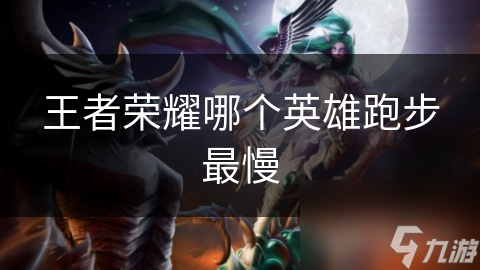 王者榮耀哪個(gè)英雄跑步最慢
