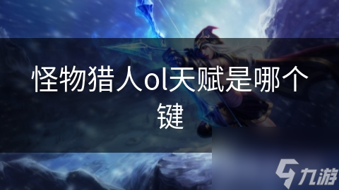 怪物獵人ol天賦是哪個鍵