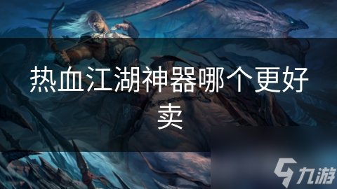 熱血江湖神器哪個更好賣