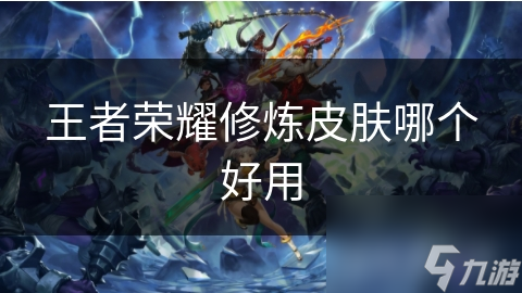 王者榮耀修煉皮膚哪個好用