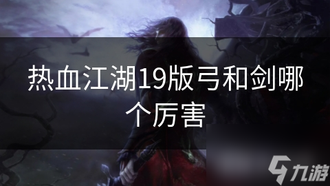 熱血江湖19版弓和劍哪個厲害