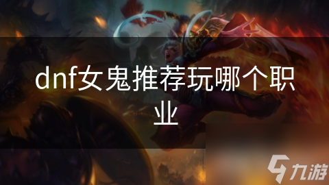 dnf女鬼推薦玩哪個職業(yè)