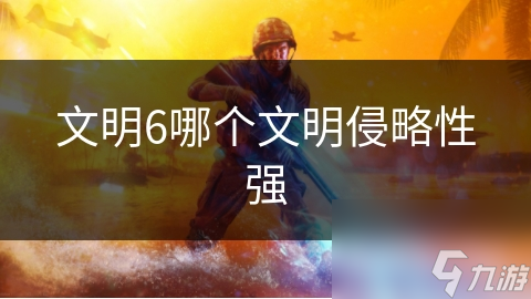 文明6哪個文明侵略性強