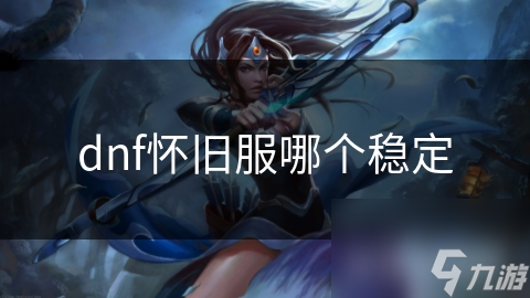dnf懷舊服哪個穩(wěn)定