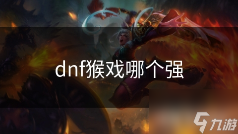 dnf猴戲哪個強(qiáng)