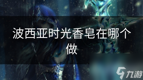 波西亞時(shí)光香皂在哪個(gè)做