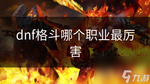 dnf格斗哪個職業(yè)最厲害