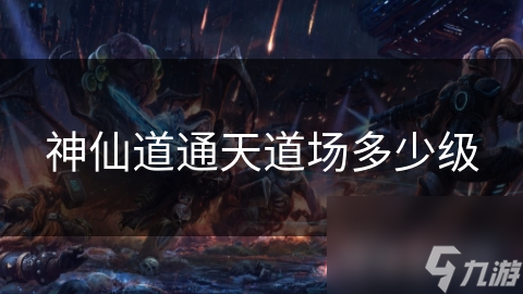 神仙道通天道場(chǎng)多少級(jí)
