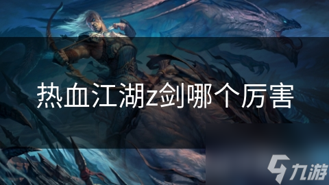熱血江湖z劍哪個厲害