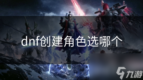 dnf創(chuàng)建角色選哪個