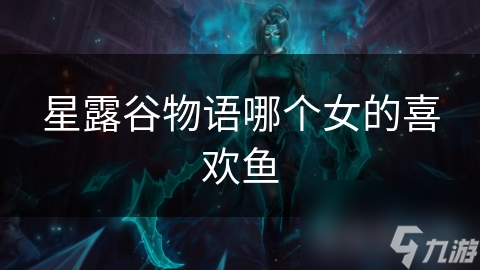 星露谷物語哪個(gè)女的喜歡魚