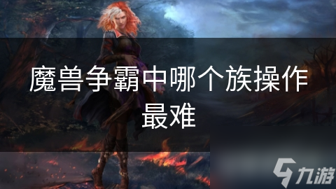魔獸爭(zhēng)霸中哪個(gè)族操作最難