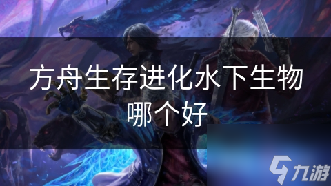 方舟生存進化水下生物哪個好