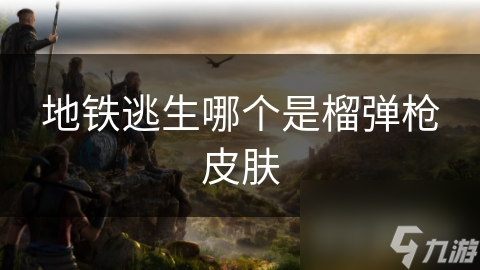 地鐵逃生哪個是榴彈槍皮膚