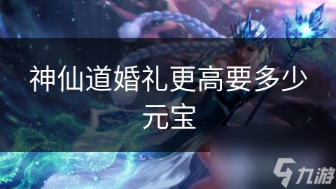 神仙道婚禮更高要多少元寶