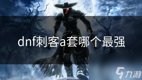 dnf刺客a套哪個(gè)最強(qiáng)