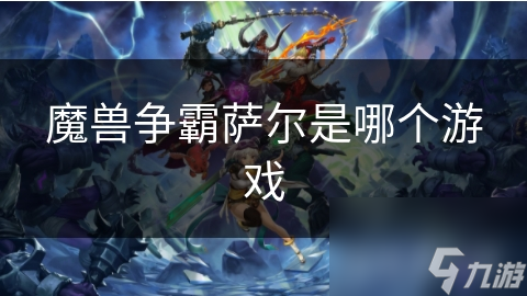 魔獸爭(zhēng)霸薩爾是哪個(gè)游戲