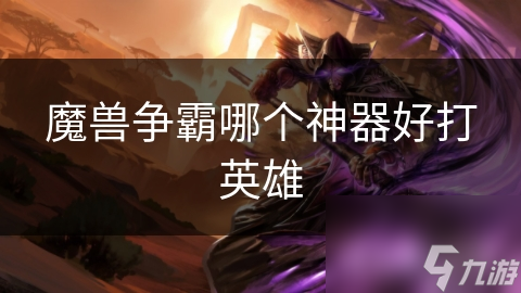 魔獸爭(zhēng)霸哪個(gè)神器好打英雄