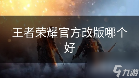 王者榮耀官方改版哪個好