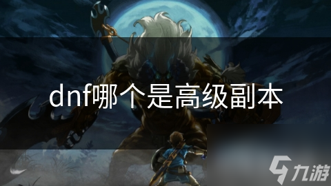dnf哪個(gè)是高級(jí)副本