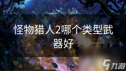 怪物獵人2哪個(gè)類型武器好