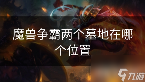 魔獸爭(zhēng)霸兩個(gè)墓地在哪個(gè)位置