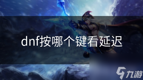 dnf按哪個(gè)鍵看延遲