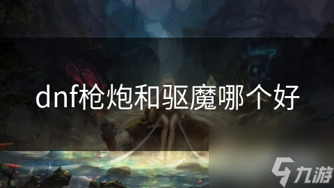 dnf槍炮和驅(qū)魔哪個好
