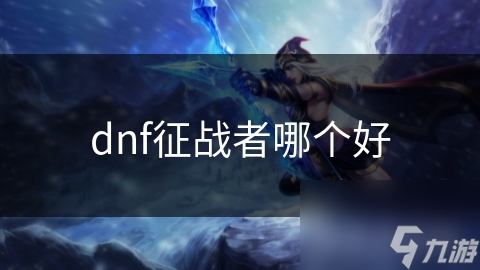 dnf征戰(zhàn)者哪個(gè)好