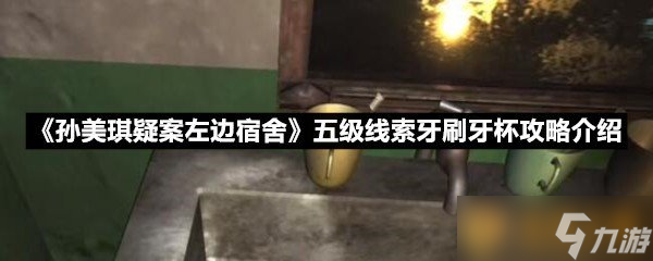 《孫美琪疑案左邊宿舍》五級線索牙刷牙杯攻略介紹