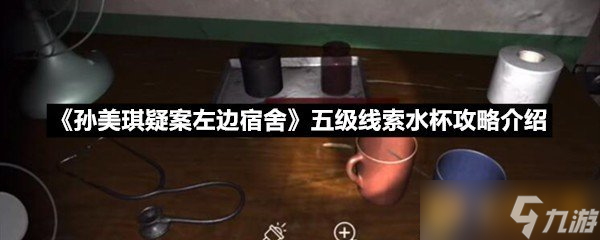 《孫美琪疑案左邊宿舍》五級線索水杯攻略介紹