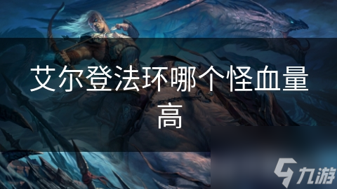 艾爾登法環(huán)哪個怪血量高