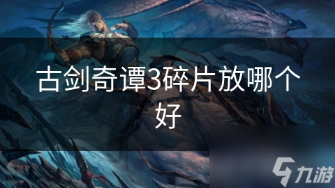 古劍奇譚3碎片放哪個(gè)好