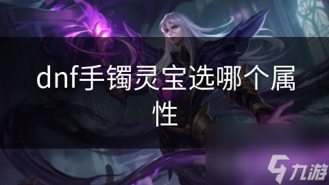 dnf手鐲靈寶選哪個(gè)屬性