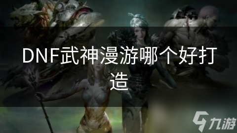 DNF武神漫游哪個(gè)好打造