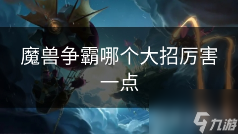 魔獸爭(zhēng)霸哪個(gè)大招厲害一點(diǎn)