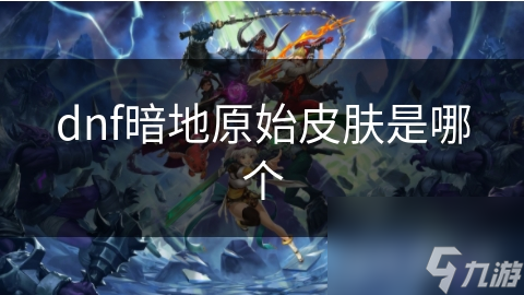 dnf暗地原始皮膚是哪個(gè)
