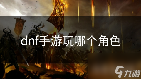 dnf手游玩哪個角色