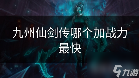 九州仙劍傳哪個加戰(zhàn)力最快