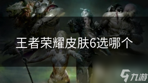 王者榮耀皮膚6選哪個(gè)