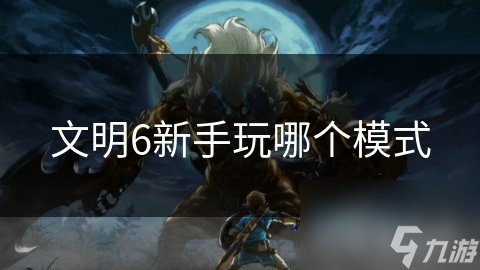 文明6新手玩哪個(gè)模式