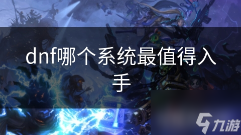 dnf哪個系統(tǒng)最值得入手
