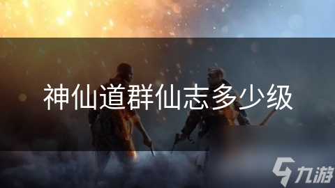 神仙道群仙志多少級(jí)