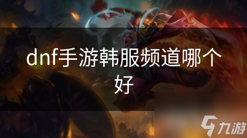 dnf手游韓服頻道哪個(gè)好