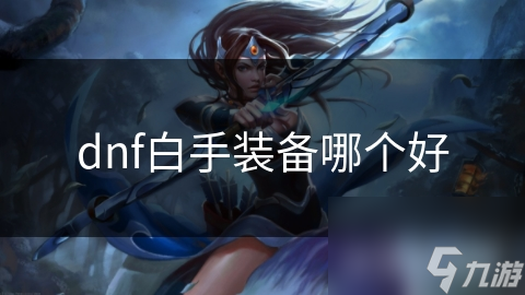 dnf白手裝備哪個好