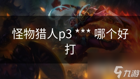 怪物獵人p3 *** 哪個(gè)好打