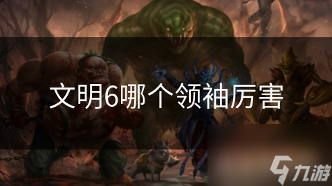 文明6哪個(gè)領(lǐng)袖厲害